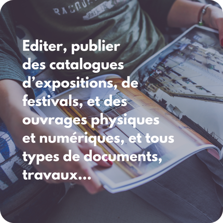 Editer, publier des catalogues d’expositions, de festivals, et des ouvrages physiques et numériques, et tous types de documents, travaux...