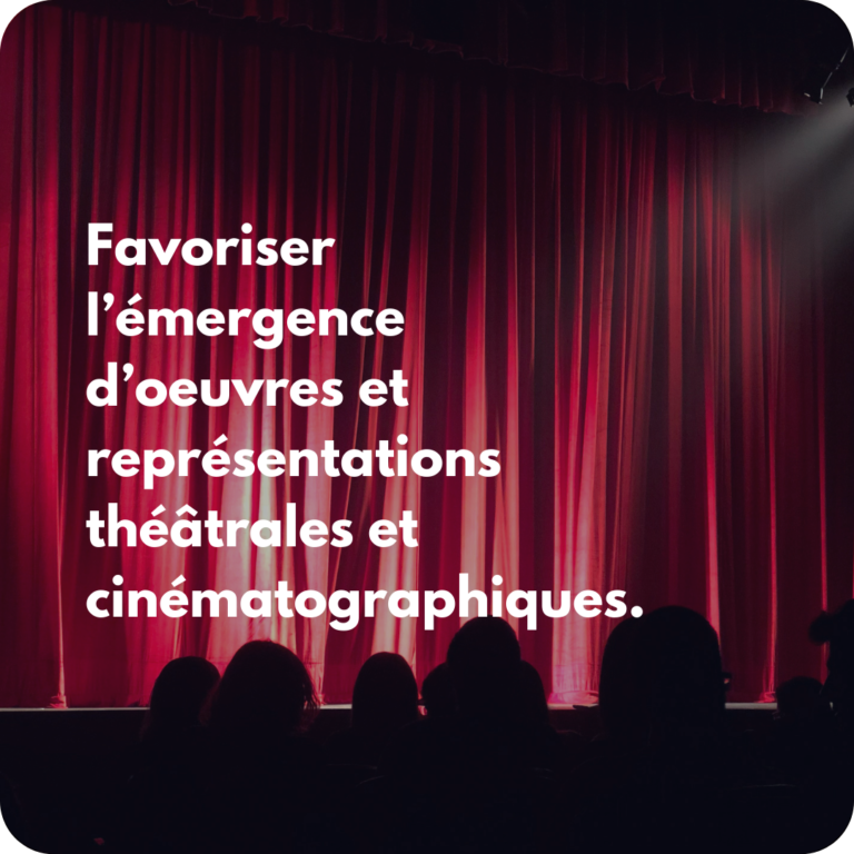 Favoriser l’émergence d’oeuvres et représentations théâtrales et cinématographiques.