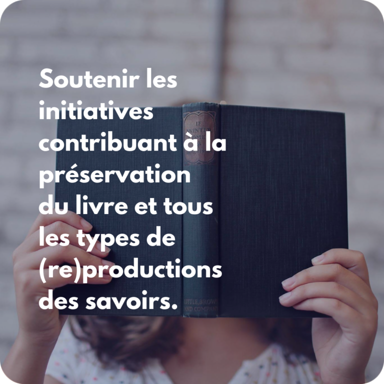 Soutenir les initiatives contribuant à la préservation du livre et tous les types de (re)productions des savoirs.