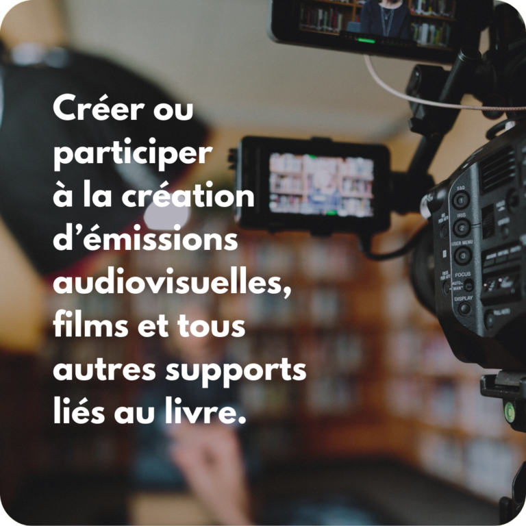 Créer ou participer à la création d’émissions audiovisuelles, films et tous autres supports liés au livre.